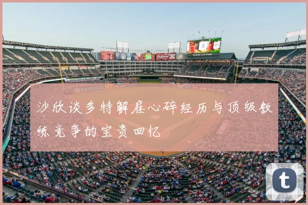 沙欣谈多特解雇心碎经历与顶级教练竞争的宝贵回忆