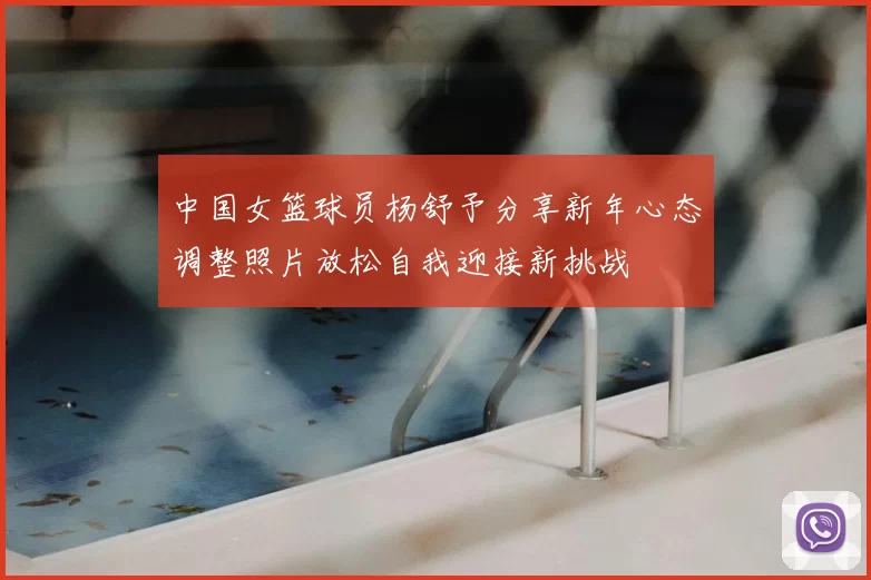 中国女篮球员杨舒予分享新年心态调整照片放松自我迎接新挑战
