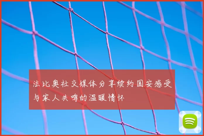 法比奥社交媒体分享续约国安感受与家人共鸣的温暖情怀