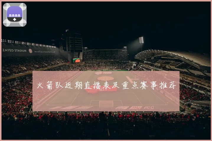 火箭队近期直播表及重点赛事推荐