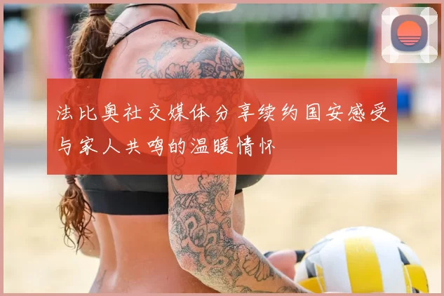 法比奥社交媒体分享续约国安感受与家人共鸣的温暖情怀