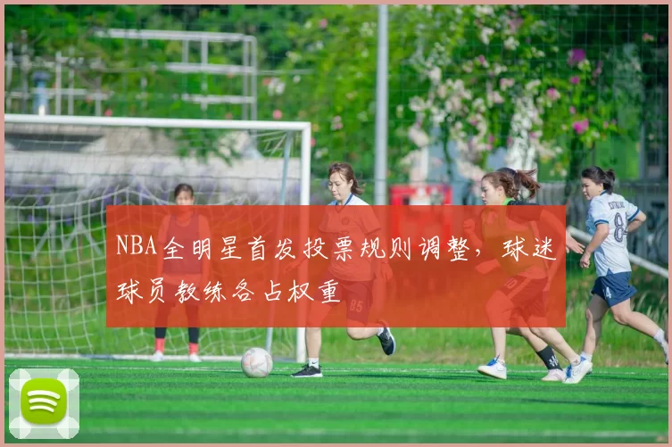 NBA全明星首发投票规则调整，球迷球员教练各占权重