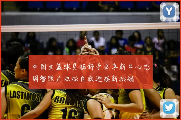 中国女篮球员杨舒予分享新年心态调整照片放松自我迎接新挑战
