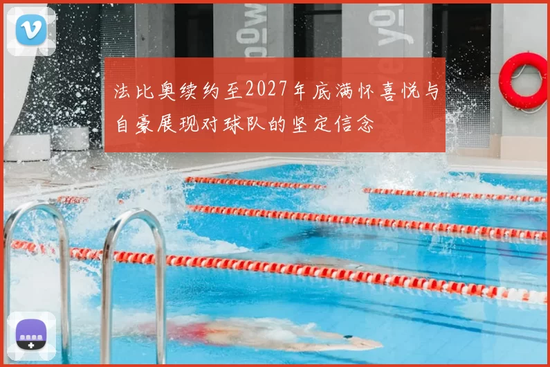 法比奥续约至2027年底满怀喜悦与自豪展现对球队的坚定信念