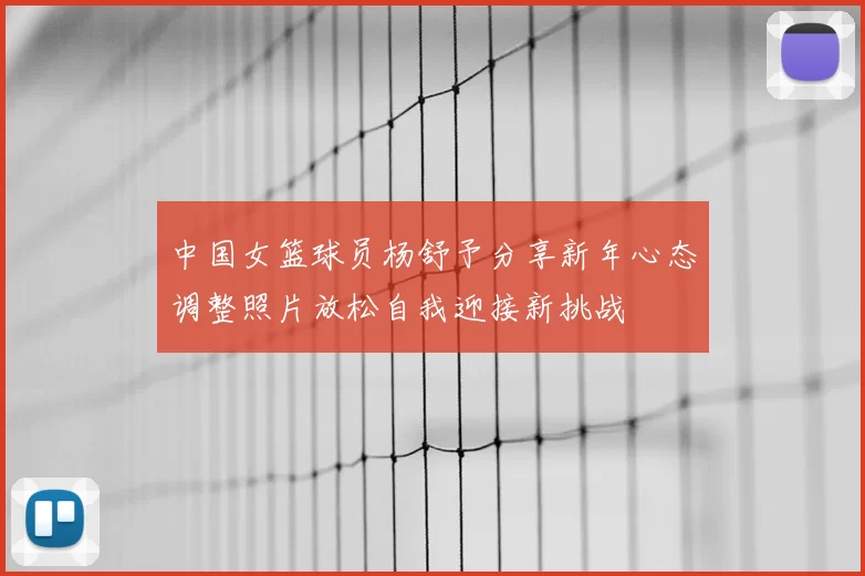 中国女篮球员杨舒予分享新年心态调整照片放松自我迎接新挑战