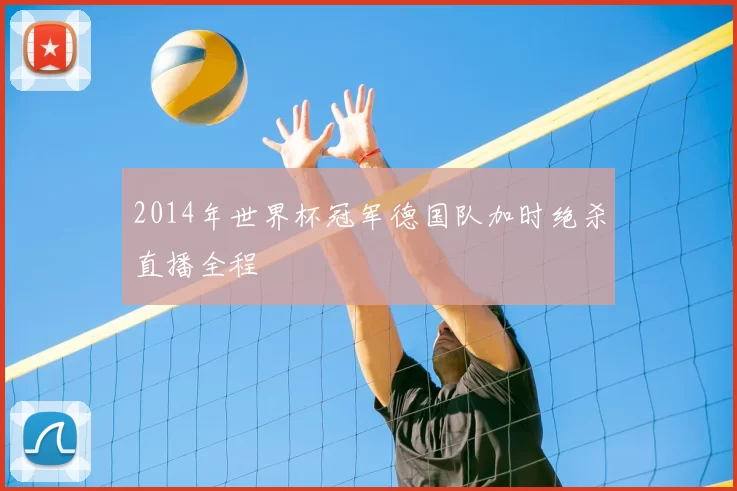2014年世界杯冠军德国队加时绝杀直播全程