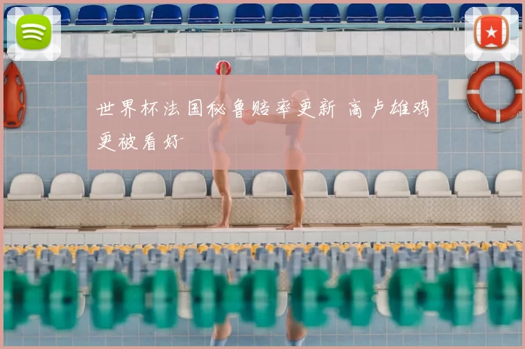 世界杯法国秘鲁赔率更新 高卢雄鸡更被看好