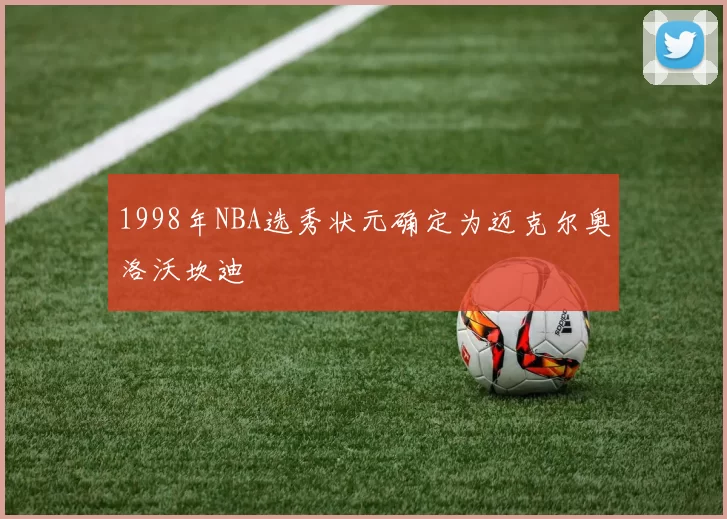 1998年NBA选秀状元确定为迈克尔奥洛沃坎迪
