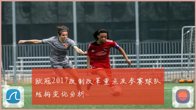 欧冠2017改制改革重点及参赛球队结构变化分析