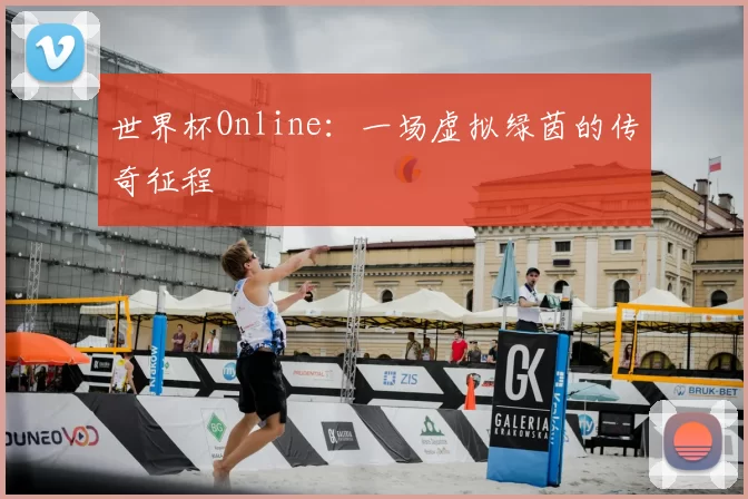 世界杯Online：一场虚拟绿茵的传奇征程