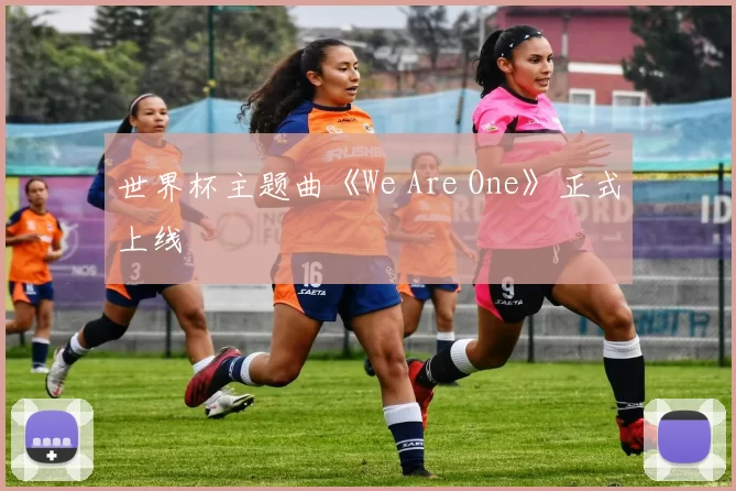 世界杯主题曲《We Are One》正式上线