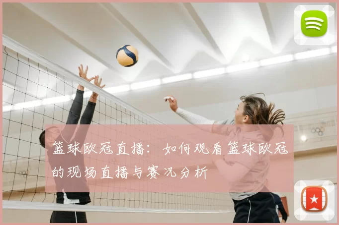 篮球欧冠直播:如何观看篮球欧冠的现场直播与赛况分析