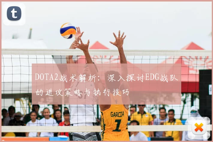 DOTA2战术解析：深入探讨EDG战队的进攻策略与执行技巧