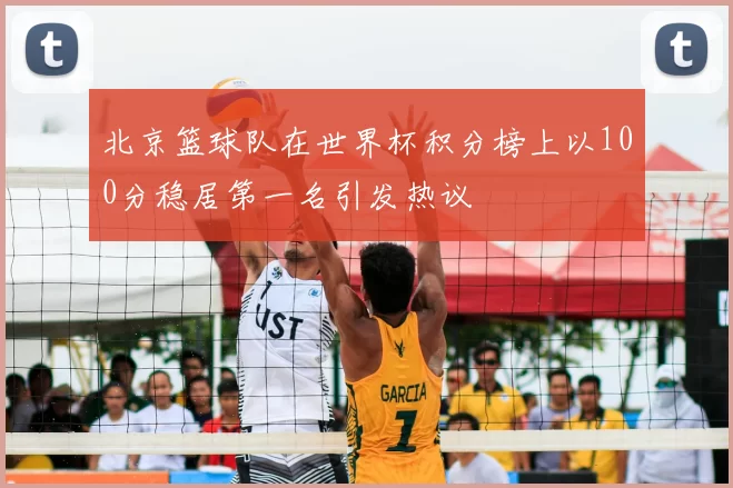 北京篮球队在世界杯积分榜上以100分稳居第一名引发热议