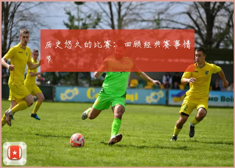 历史悠久的比赛：回顾经典赛事情节