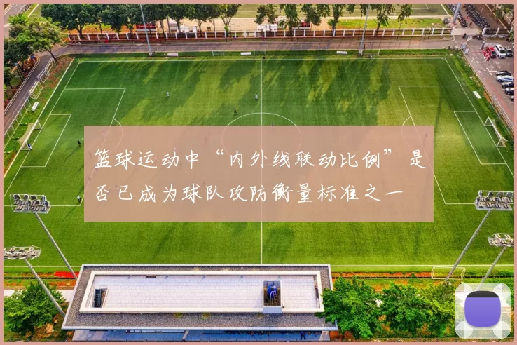 篮球运动中“内外线联动比例”是否已成为球队攻防衡量标准之一