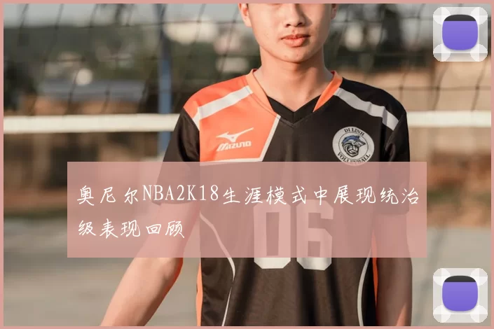 奥尼尔NBA2K18生涯模式中展现统治级表现回顾