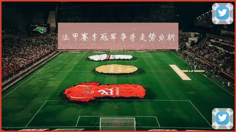 法甲赛季冠军争夺走势分析