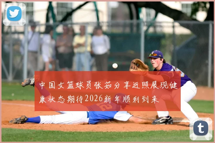 中国女篮球员张茹分享近照展现健康状态期待2026新年顺利到来