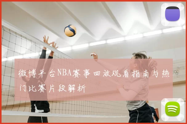 微博平台NBA赛事回放观看指南与热门比赛片段解析